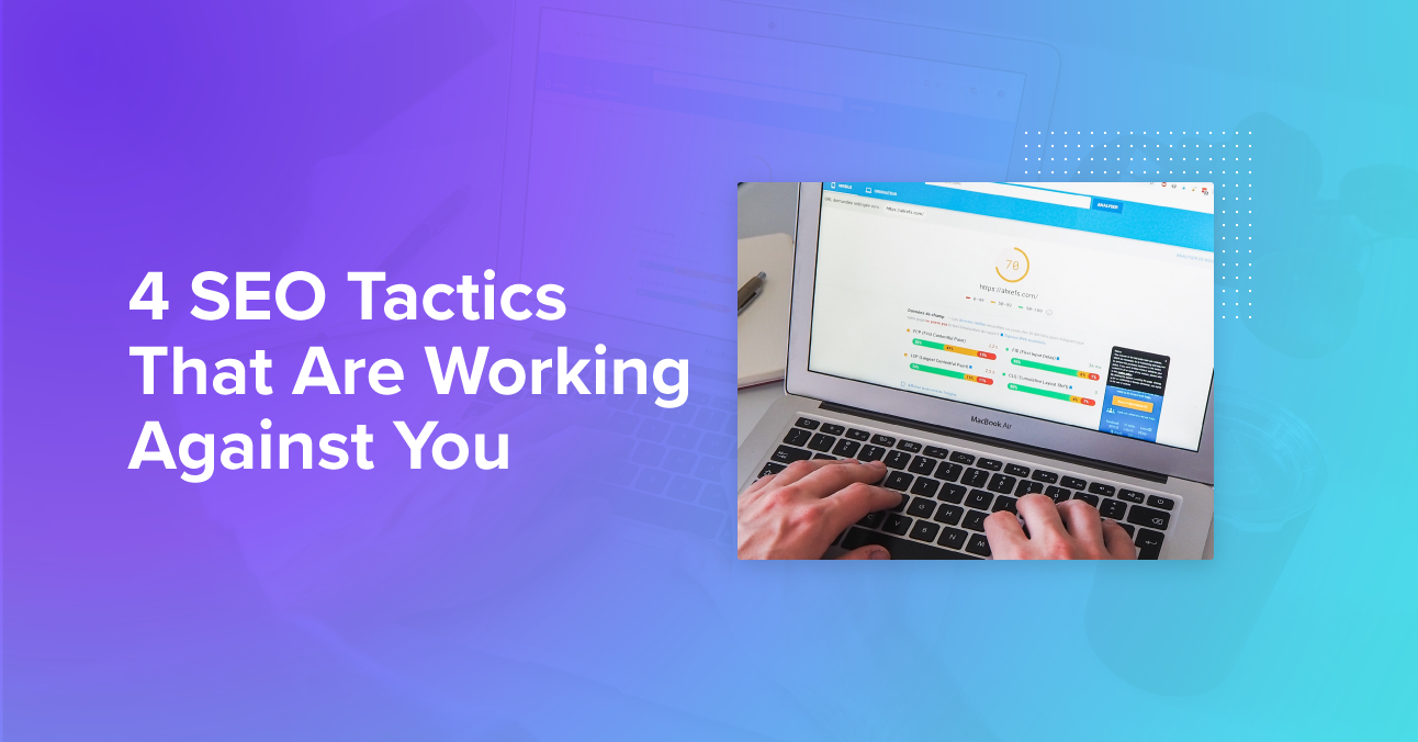 4 SEO Tactics That Are Working Against You